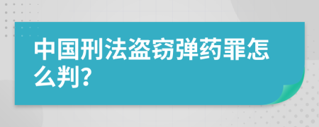 中国刑法盗窃弹药罪怎么判？