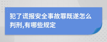 犯了谎报安全事故罪既遂怎么判刑,有哪些规定