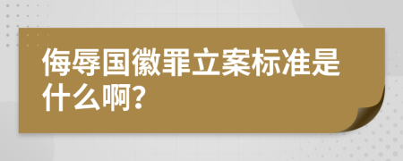 侮辱国徽罪立案标准是什么啊？