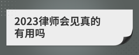 2023律师会见真的有用吗