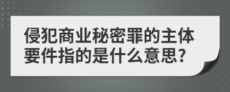 侵犯商业秘密罪的主体要件指的是什么意思?