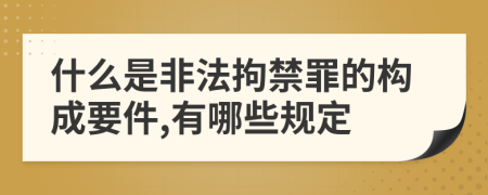 什么是非法拘禁罪的构成要件,有哪些规定