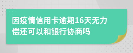 因疫情信用卡逾期16天无力偿还可以和银行协商吗