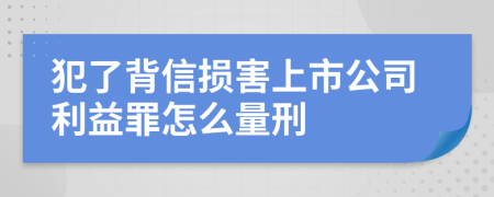 犯了背信损害上市公司利益罪怎么量刑