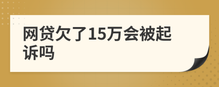 网贷欠了15万会被起诉吗