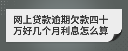 网上贷款逾期欠款四十万好几个月利息怎么算