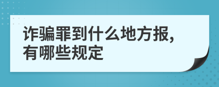 诈骗罪到什么地方报,有哪些规定