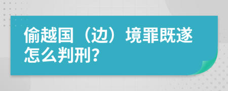 偷越国（边）境罪既遂怎么判刑？