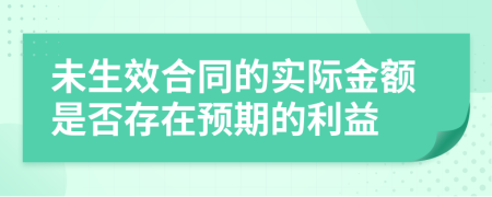 未生效合同的实际金额是否存在预期的利益
