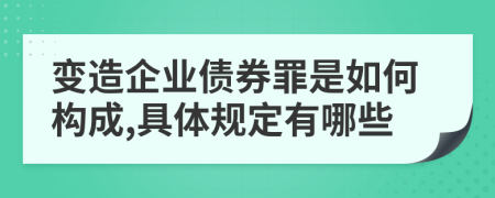 变造企业债券罪是如何构成,具体规定有哪些