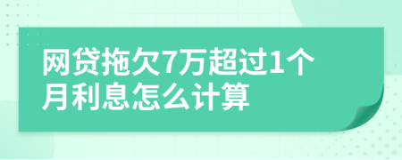 网贷拖欠7万超过1个月利息怎么计算