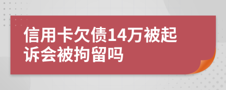 信用卡欠债14万被起诉会被拘留吗