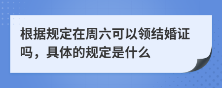 根据规定在周六可以领结婚证吗，具体的规定是什么