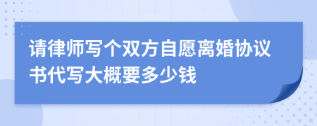 请律师写个双方自愿离婚协议书代写大概要多少钱