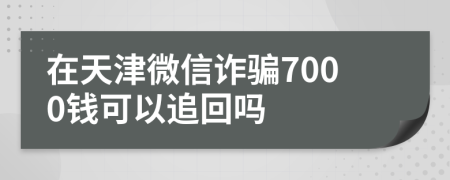 在天津微信诈骗7000钱可以追回吗