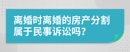 离婚时离婚的房产分割属于民事诉讼吗？