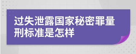 过失泄露国家秘密罪量刑标准是怎样