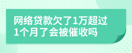 网络贷款欠了1万超过1个月了会被催收吗