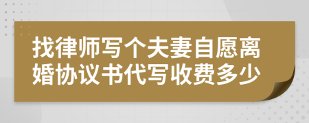 找律师写个夫妻自愿离婚协议书代写收费多少