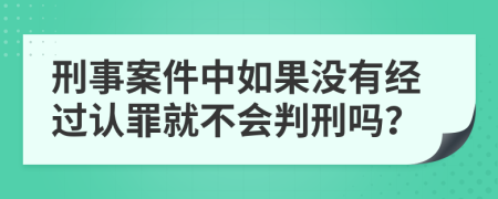 刑事案件中如果没有经过认罪就不会判刑吗？