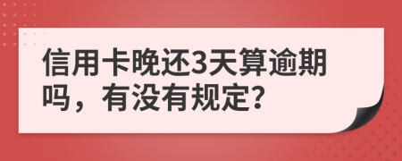 信用卡晚还3天算逾期吗，有没有规定？