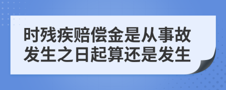 时残疾赔偿金是从事故发生之日起算还是发生