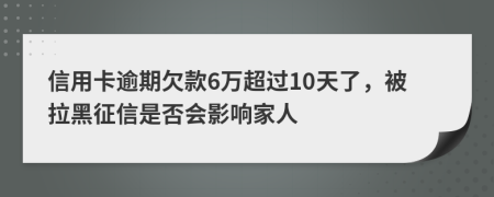 信用卡逾期欠款6万超过10天了，被拉黑征信是否会影响家人