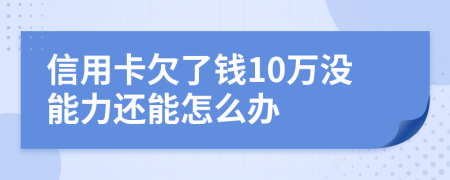 信用卡欠了钱10万没能力还能怎么办