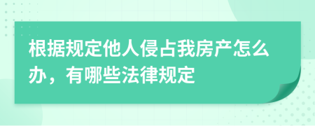 根据规定他人侵占我房产怎么办，有哪些法律规定