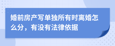 婚前房产写单独所有时离婚怎么分，有没有法律依据