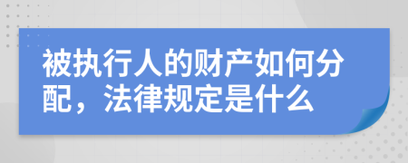 被执行人的财产如何分配，法律规定是什么