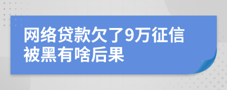 网络贷款欠了9万征信被黑有啥后果