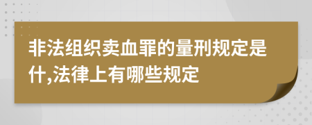 非法组织卖血罪的量刑规定是什,法律上有哪些规定