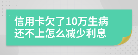 信用卡欠了10万生病还不上怎么减少利息