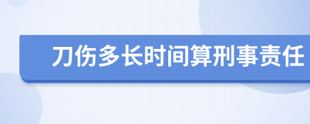 刀伤多长时间算刑事责任