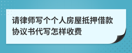 请律师写个个人房屋抵押借款协议书代写怎样收费