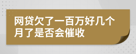 网贷欠了一百万好几个月了是否会催收