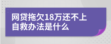 网贷拖欠18万还不上自救办法是什么