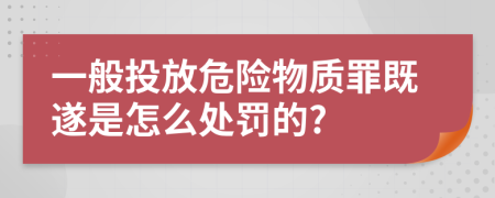 一般投放危险物质罪既遂是怎么处罚的?