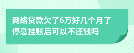 网络贷款欠了6万好几个月了停息挂账后可以不还钱吗