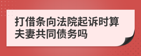 打借条向法院起诉时算夫妻共同债务吗