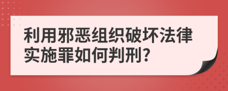 利用邪恶组织破坏法律实施罪如何判刑?