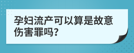 孕妇流产可以算是故意伤害罪吗？