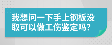 我想问一下手上钢板没取可以做工伤鉴定吗？