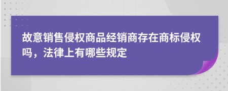 故意销售侵权商品经销商存在商标侵权吗，法律上有哪些规定