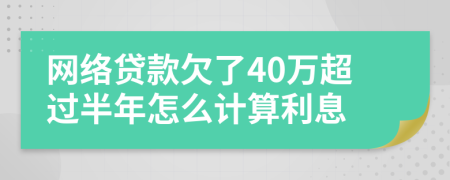 网络贷款欠了40万超过半年怎么计算利息