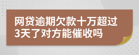 网贷逾期欠款十万超过3天了对方能催收吗