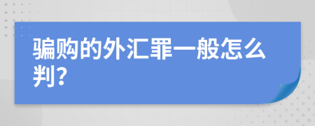 骗购的外汇罪一般怎么判？