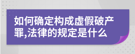 如何确定构成虚假破产罪,法律的规定是什么