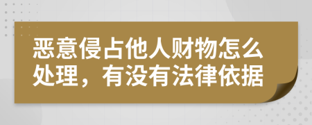 恶意侵占他人财物怎么处理，有没有法律依据